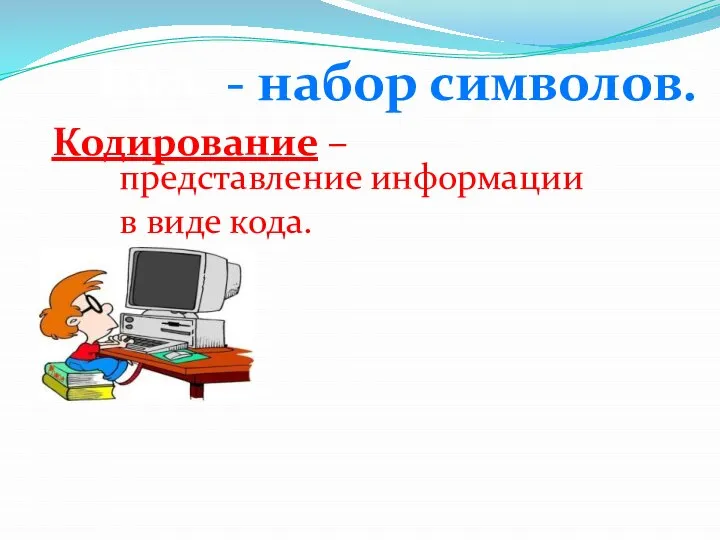 Кодирование – представление информации в виде кода. Код - набор символов.