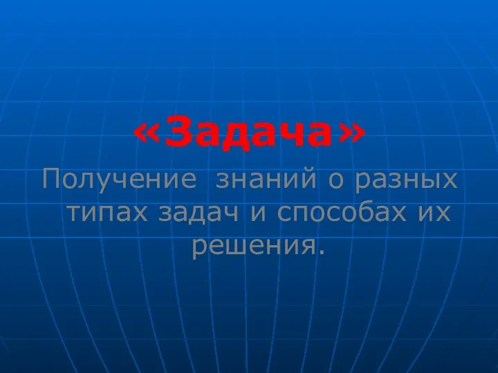 «Задача» Получение знаний о разных типах задач и способах их решения.