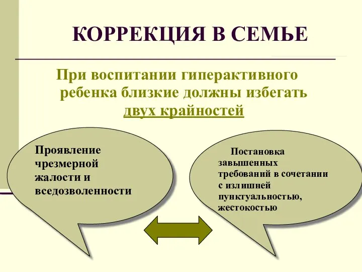 КОРРЕКЦИЯ В СЕМЬЕ При воспитании гиперактивного ребенка близкие должны избегать двух крайностей