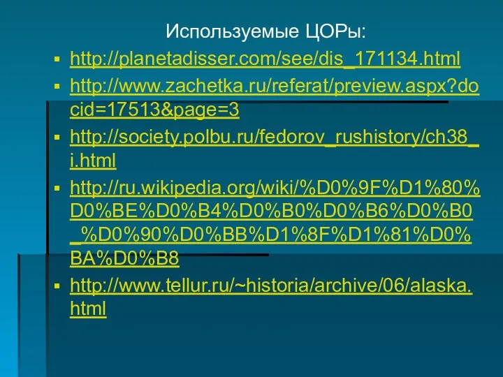 Используемые ЦОРы: http://planetadisser.com/see/dis_171134.html http://www.zachetka.ru/referat/preview.aspx?docid=17513&page=3 http://society.polbu.ru/fedorov_rushistory/ch38_i.html http://ru.wikipedia.org/wiki/%D0%9F%D1%80%D0%BE%D0%B4%D0%B0%D0%B6%D0%B0_%D0%90%D0%BB%D1%8F%D1%81%D0%BA%D0%B8 http://www.tellur.ru/~historia/archive/06/alaska.html