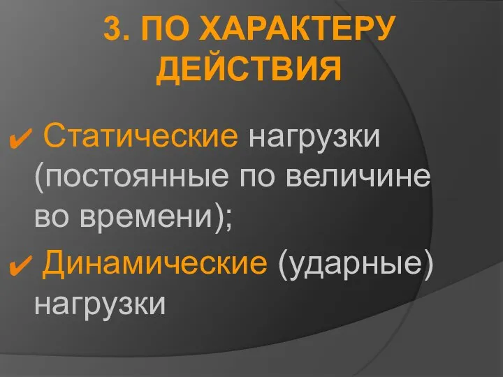 3. ПО ХАРАКТЕРУ ДЕЙСТВИЯ Статические нагрузки (постоянные по величине во времени); Динамические (ударные) нагрузки