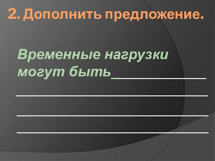 2. Дополнить предложение. Временные нагрузки могут быть____________ ________________________ ________________________________________________