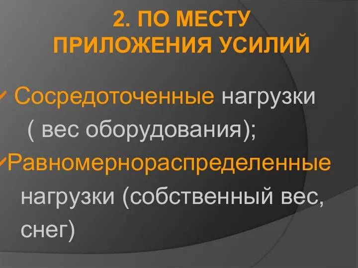 2. ПО МЕСТУ ПРИЛОЖЕНИЯ УСИЛИЙ Сосредоточенные нагрузки ( вес оборудования); Равномернораспределенные нагрузки (собственный вес, снег)