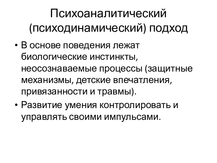 Психоаналитический (психодинамический) подход В основе поведения лежат биологические инстинкты, неосознаваемые процессы (защитные