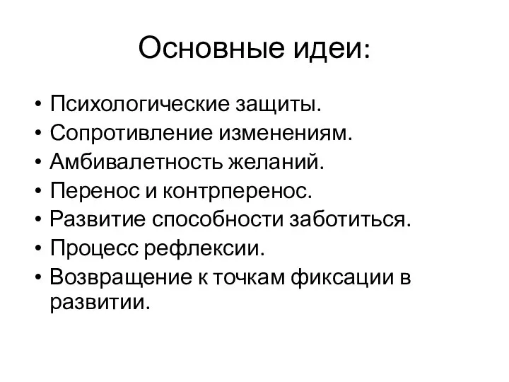 Основные идеи: Психологические защиты. Сопротивление изменениям. Амбивалетность желаний. Перенос и контрперенос. Развитие