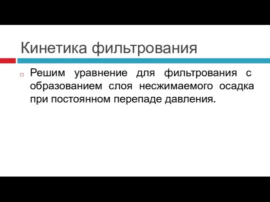 Кинетика фильтрования Решим уравнение для фильтрования с образованием слоя несжимаемого осадка при постоянном перепаде давления.