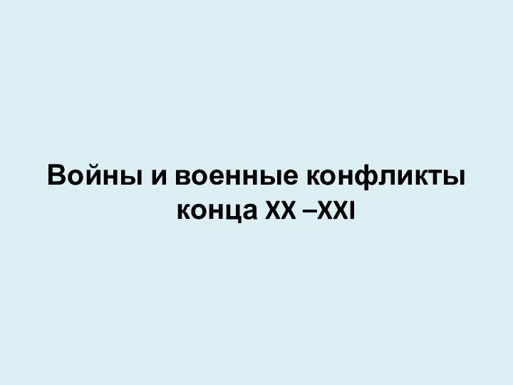 Войны и военные конфликты конца XX –XXI