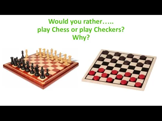 Would you rather….. play Chess or play Checkers? Why?