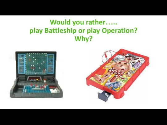 Would you rather….. play Battleship or play Operation? Why?