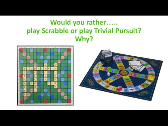Would you rather….. play Scrabble or play Trivial Pursuit? Why?