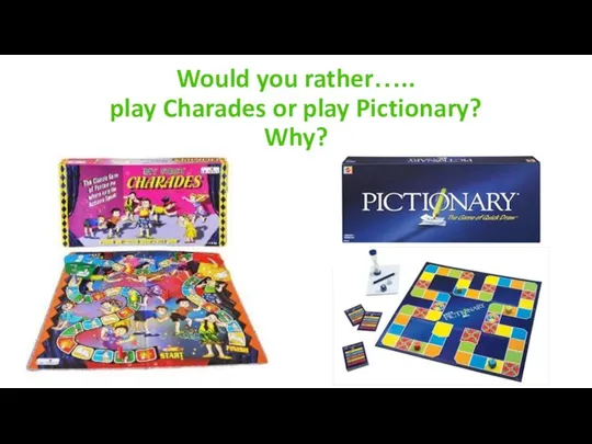 Would you rather….. play Charades or play Pictionary? Why?