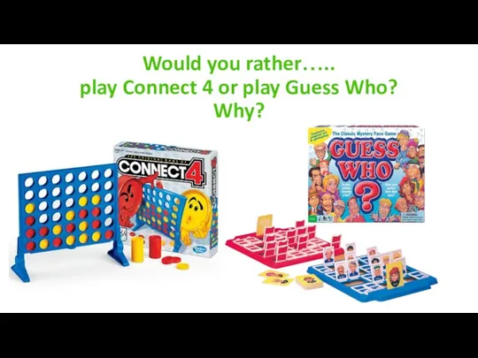 Would you rather….. play Connect 4 or play Guess Who? Why?