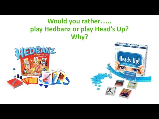 Would you rather….. play Hedbanz or play Head’s Up? Why?