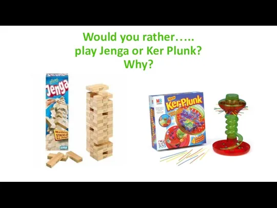 Would you rather….. play Jenga or Ker Plunk? Why?