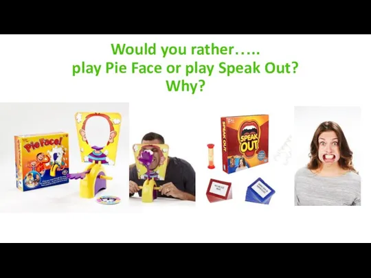 Would you rather….. play Pie Face or play Speak Out? Why?