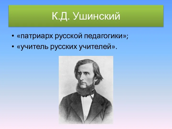 К.Д. Ушинский «патриарх русской педагогики»; «учитель русских учителей».