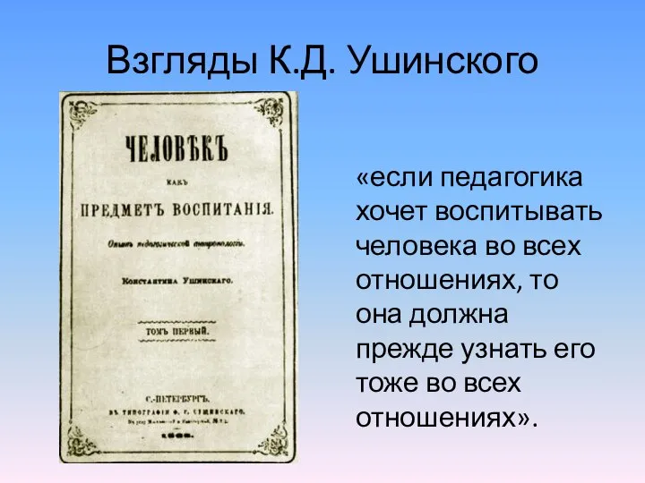 Взгляды К.Д. Ушинского «если педагогика хочет воспитывать человека во всех отношениях, то