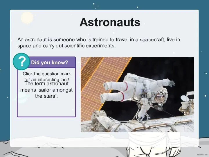 The term astronaut means ‘sailor amongst the stars’. Astronauts An astronaut is