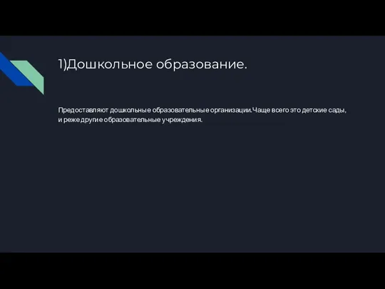 1)Дошкольное образование. Предоставляют дошкольные образовательные организации.Чаще всего это детские сады,и реже другие образовательные учреждения.