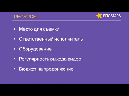 РЕСУРСЫ Место для съемки Ответственный исполнитель Оборудование Регулярность выхода видео Бюджет на продвижение