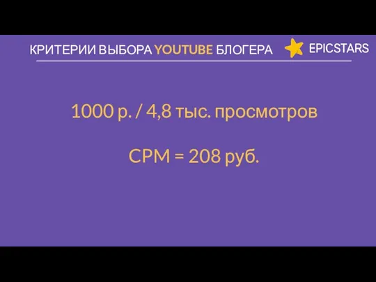 1000 р. / 4,8 тыс. просмотров CPM = 208 руб. КРИТЕРИИ ВЫБОРА YOUTUBE БЛОГЕРА