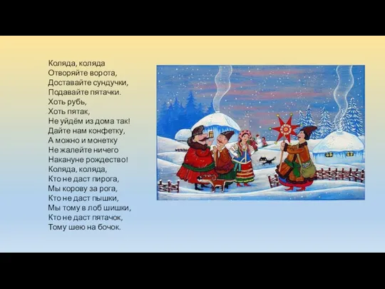 Коляда, коляда Отворяйте ворота, Доставайте сундучки, Подавайте пятачки. Хоть рубь, Хоть пятак,