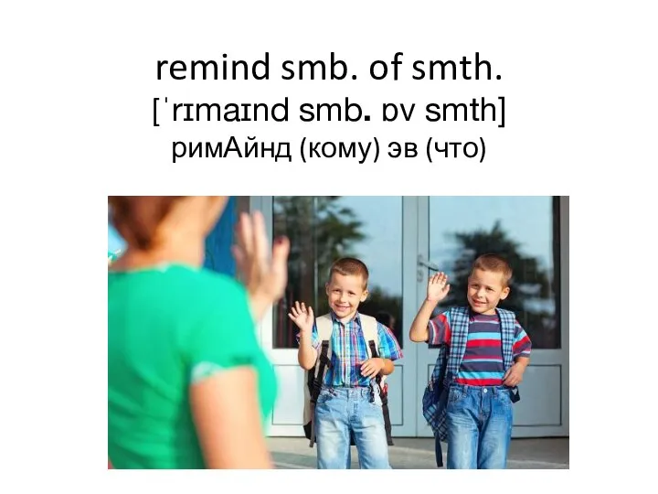 remind smb. of smth. [ˈrɪmaɪnd smb. ɒv smth] римАйнд (кому) эв (что)