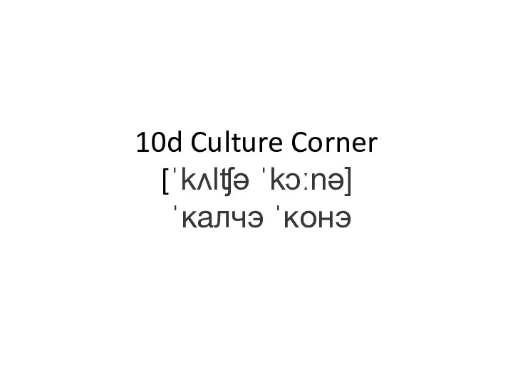 10d Culture Corner [ˈkʌlʧə ˈkɔːnə] ˈкалчэ ˈконэ