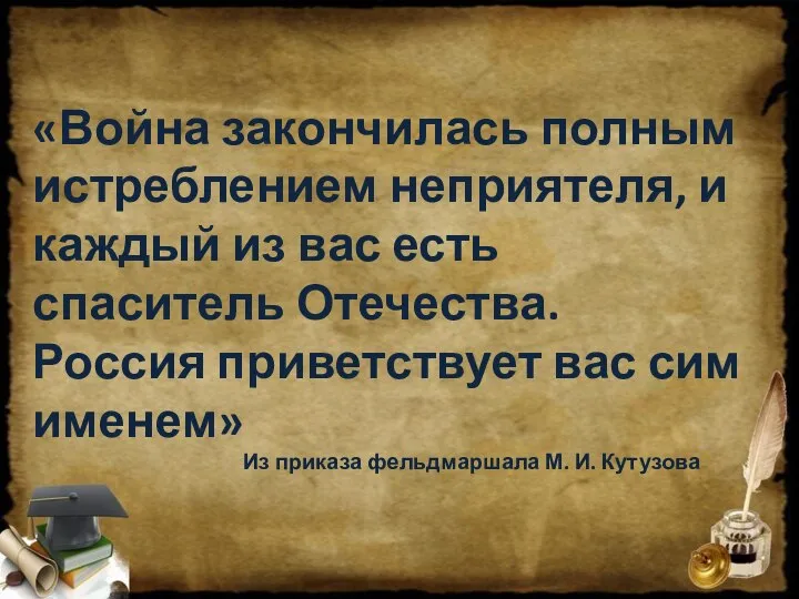 «Война закончилась полным истреблением неприятеля, и каждый из вас есть спаситель Отечества.