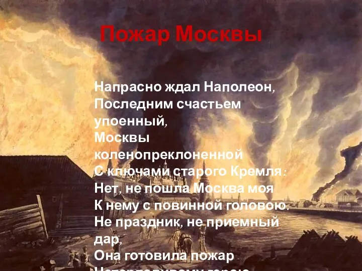 Пожар Москвы Напрасно ждал Наполеон, Последним счастьем упоенный, Москвы коленопреклоненной С ключами