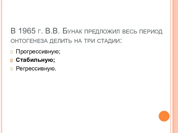 В 1965 г. В.В. Бунак предложил весь период онтогенеза делить на три стадии: Прогрессивную; Стабильную; Регрессивную.