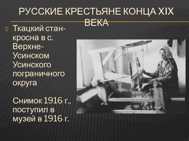 РУССКИЕ КРЕСТЬЯНЕ КОНЦА XIX ВЕКА Ткацкий стан-кросна в с. Верхне-Усинском Усинского пограничного