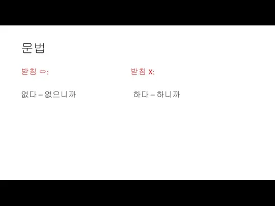 문법 받침 ㅇ: 받침 X: 없다 – 없으니까 하다 – 하니까