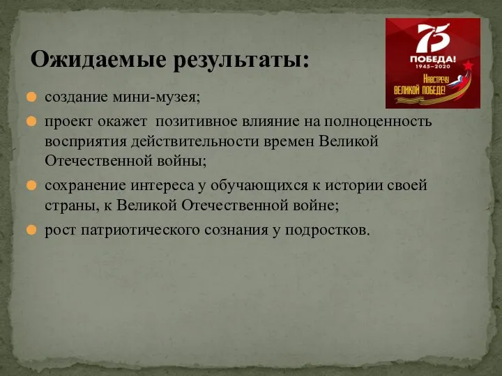 создание мини-музея; проект окажет позитивное влияние на полноценность восприятия действительности времен Великой