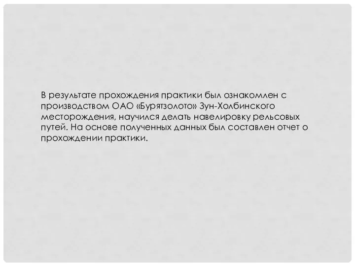 В результате прохождения практики был ознакомлен с производством ОАО «Бурятзолото» Зун-Холбинского месторождения,