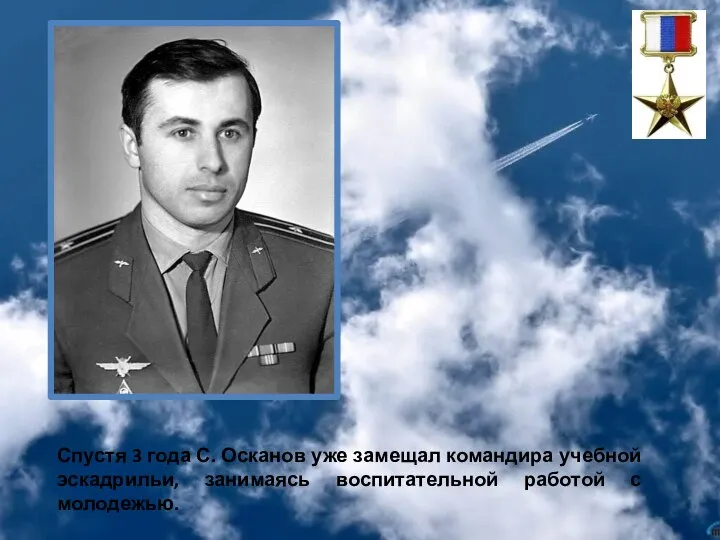 Спустя 3 года С. Осканов уже замещал командира учебной эскадрильи, занимаясь воспитательной работой с молодежью.