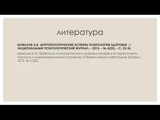 литература ШУВАЛОВ А.В. АНТРОПОЛОГИЧЕСКИЕ АСПЕКТЫ ПСИХОЛОГИИ ЗДОРОВЬЯ. // НАЦИОНАЛЬНЫЙ ПСИХОЛОГИЧЕСКИЙ ЖУРНАЛ. –