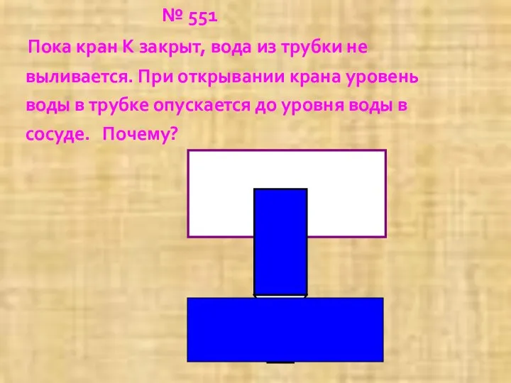 № 551 Пока кран К закрыт, вода из трубки не выливается. При