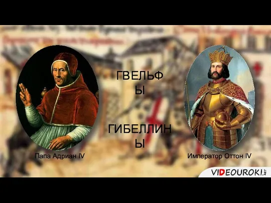 Папа Адриан IV Император Оттон IV ГВЕЛЬФЫ ГИБЕЛЛИНЫ