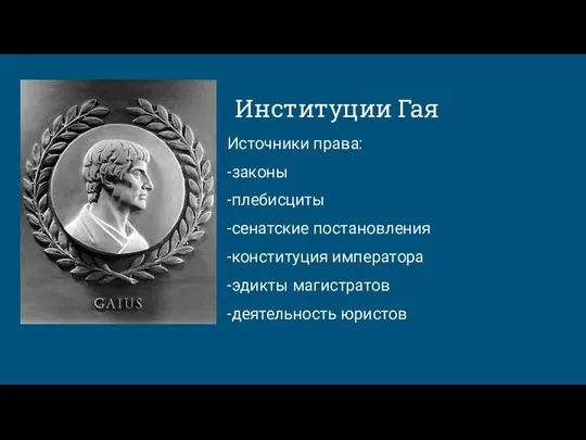 Институции Гая Источники права: -законы -плебисциты -сенатские постановления -конституция императора -эдикты магистратов -деятельность юристов