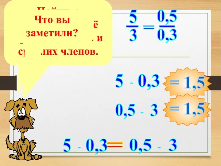 Запишите пропорцию. Найдите произведение её крайних членов и средних членов. Что вы заметили? =