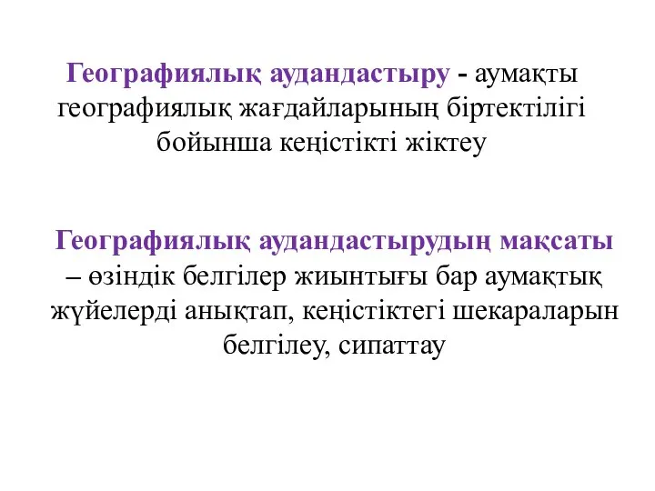 Географиялық аудандастыру - аумақты географиялық жағдайларының біртектілігі бойынша кеңістікті жіктеу Географиялық аудандастырудың