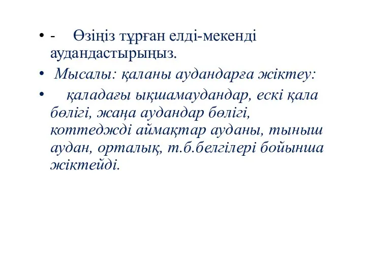 - Өзіңіз тұрған елді-мекенді аудандастырыңыз. Мысалы: қаланы аудандарға жіктеу: қаладағы ықшамаудандар, ескі