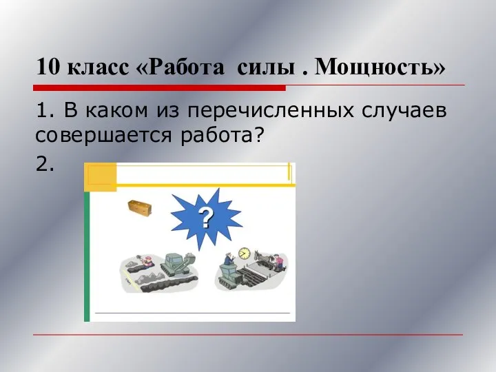 10 класс «Работа силы . Мощность» 1. В каком из перечисленных случаев совершается работа? 2.