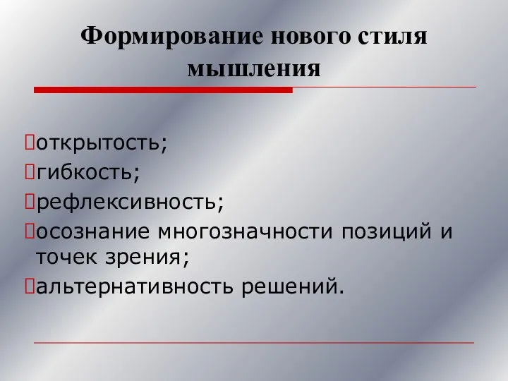 Формирование нового стиля мышления открытость; гибкость; рефлексивность; осознание многозначности позиций и точек зрения; альтернативность решений.