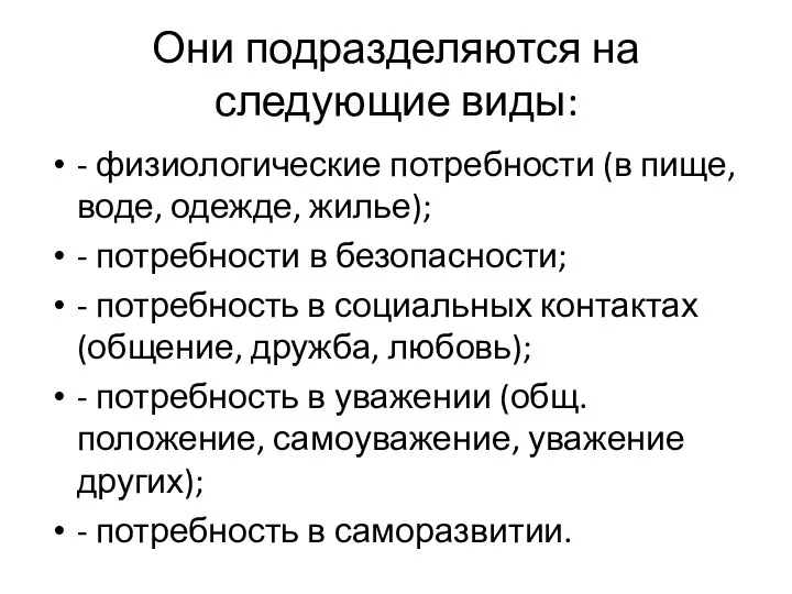 Они подразделяются на следующие виды: - физиологические потребности (в пище, воде, одежде,