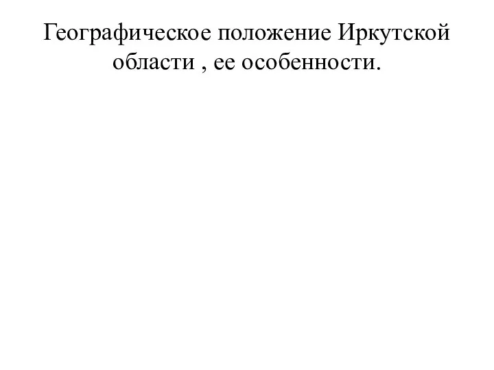 Географическое положение Иркутской области , ее особенности.