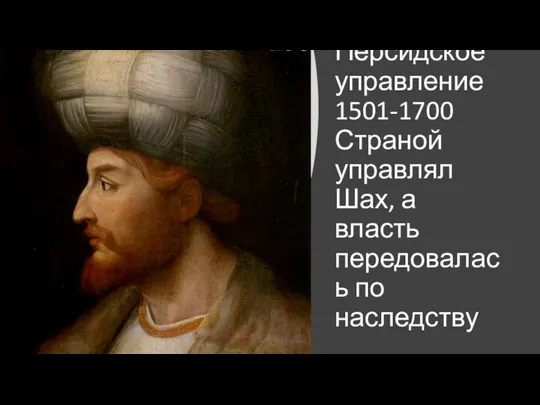 Персидское управление 1501-1700 Страной управлял Шах, а власть передовалась по наследству