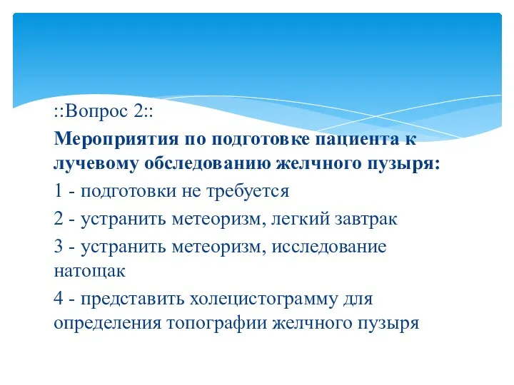 ::Вопрос 2:: Мероприятия по подготовке пациента к лучевому обследованию желчного пузыря: 1