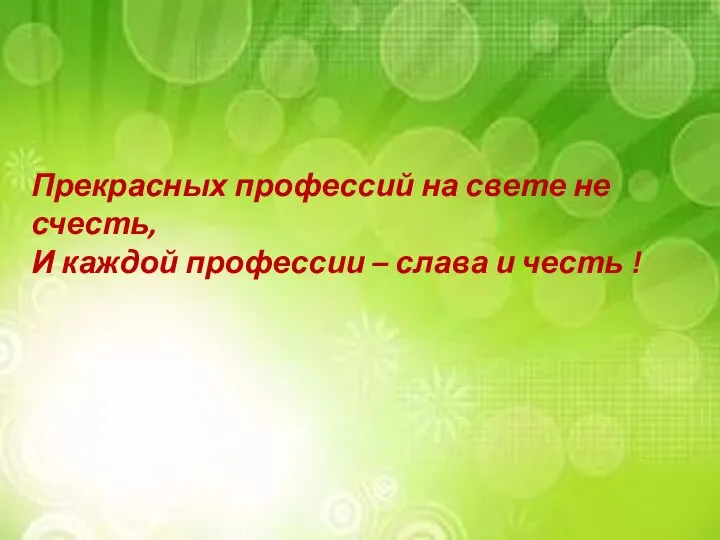 Прекрасных профессий на свете не счесть, И каждой профессии – слава и честь !